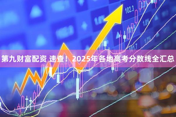 第九财富配资 速查！2025年各地高考分数线全汇总