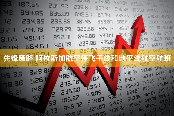 先锋策略 阿拉斯加航空停飞干线和地平线航空航班
