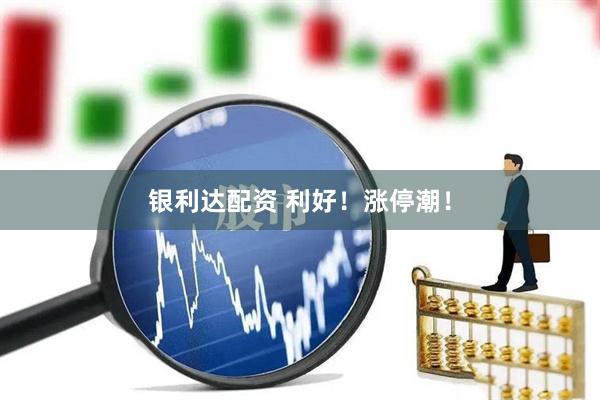 银利达配资 利好！涨停潮！