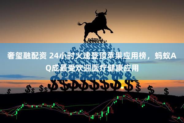奢玺融配资 24小时火速登顶苹果应用榜，蚂蚁AQ成最受欢迎医疗健康应用