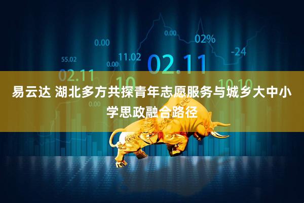 易云达 湖北多方共探青年志愿服务与城乡大中小学思政融合路径