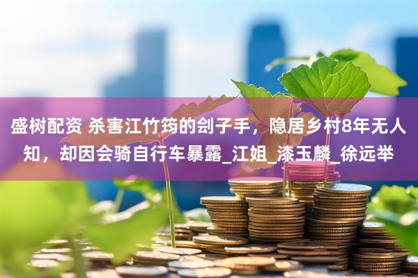 盛树配资 杀害江竹筠的刽子手，隐居乡村8年无人知，却因会骑自行车暴露_江姐_漆玉麟_徐远举