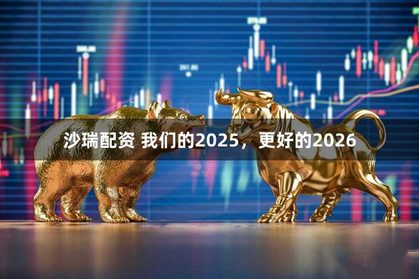 沙瑞配资 我们的2025，更好的2026