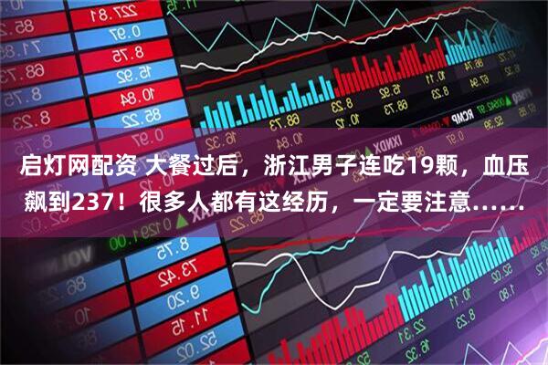 启灯网配资 大餐过后，浙江男子连吃19颗，血压飙到237！很多人都有这经历，一定要注意……