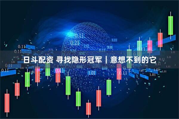 日斗配资 寻找隐形冠军｜意想不到的它